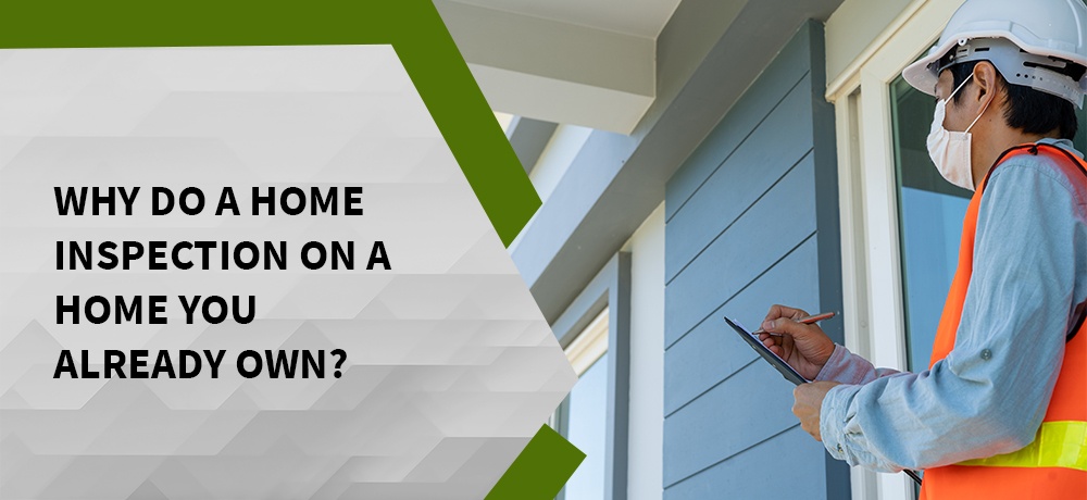 Why do a home inspection on a home you already own